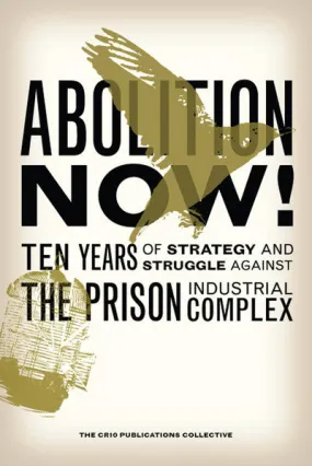 Abolition Now!: Ten Years of Strategy and Struggle Against the Prison Industrial Complex